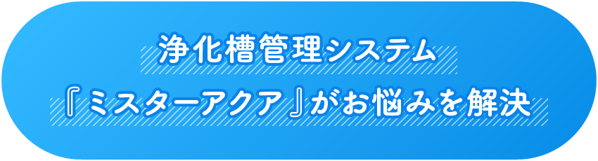 浄化槽管理システム 『ミスターアクア』 がお悩みを解決