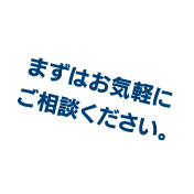 まずはお気軽にご相談ください。